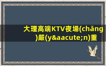 大理高端KTV夜場(chǎng)嚴(yán)重缺人 生意火爆二班多 想賺米的看過(guò)來(lái) 
